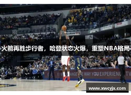 火箭再胜步行者，哈登状态火爆，重塑NBA格局