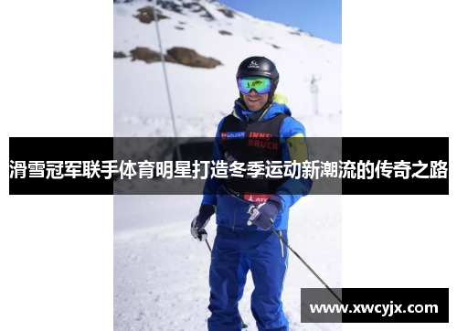 滑雪冠军联手体育明星打造冬季运动新潮流的传奇之路